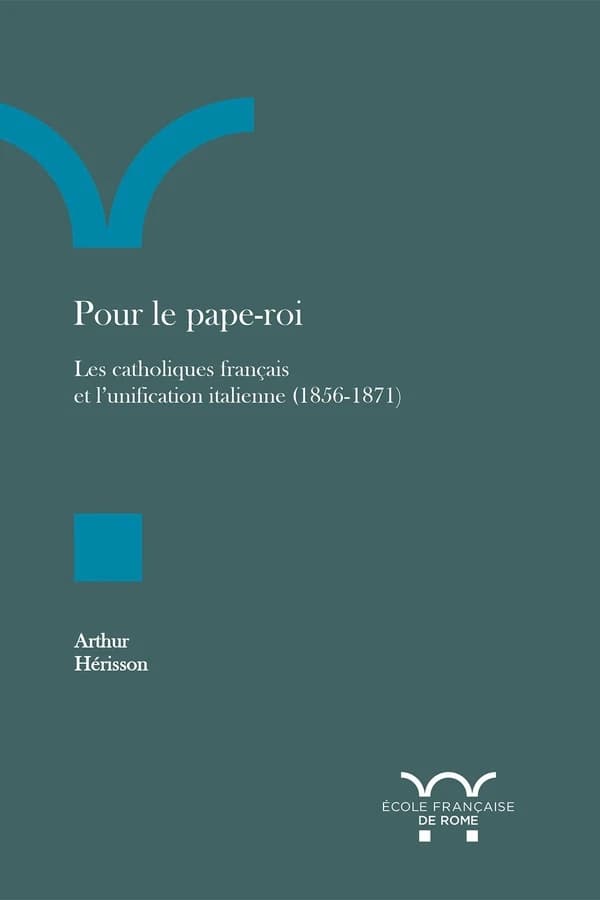 Pour le pape-roi : les catholiques français face à l'unification italienne, 1856-1871