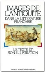 Images de l'Antiquité dans la littérature française : le texte et son illustration : actes du colloque tenu à l'Université de Paris XII, les 11 et 12 avril 1991