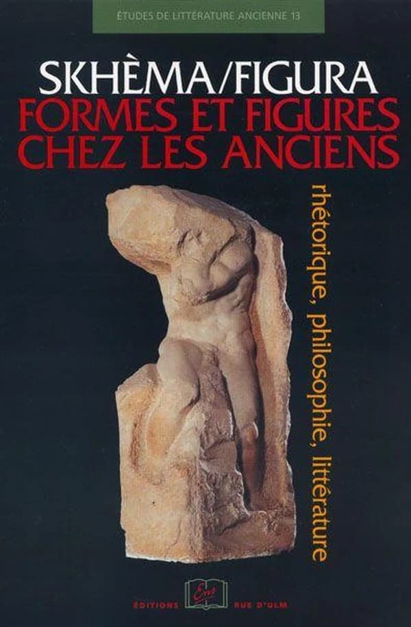 Skhèma-figura : formes et figures chez les Anciens : rhétorique, philosophie, littérature : [actes du colloque, Paris, École normale supérieure, Université de Paris-Sorbonne et Université Paris 12-Val-de-Marne, 27-29 mai 1999]