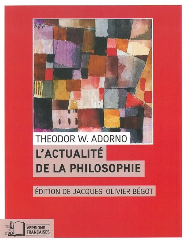 L'actualité de la philosophie : et autres essais (Nouvelle éd. revue et corrigée) Theodor W. Adorno ; traduction et annotation de Pierre Arnoux, Julia Christ, Georges Felten... [et al.] ; sous la direction de Jacques-Olivier Bégot ; postface de Jacques-Ol