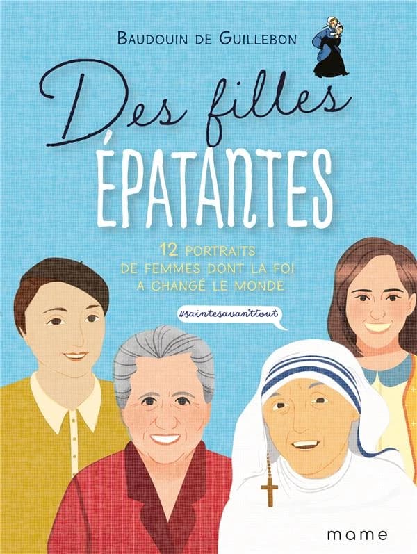 Des filles épatantes : 12 portraits de femmes dont la foi a changé le monde : #sainteavanttout