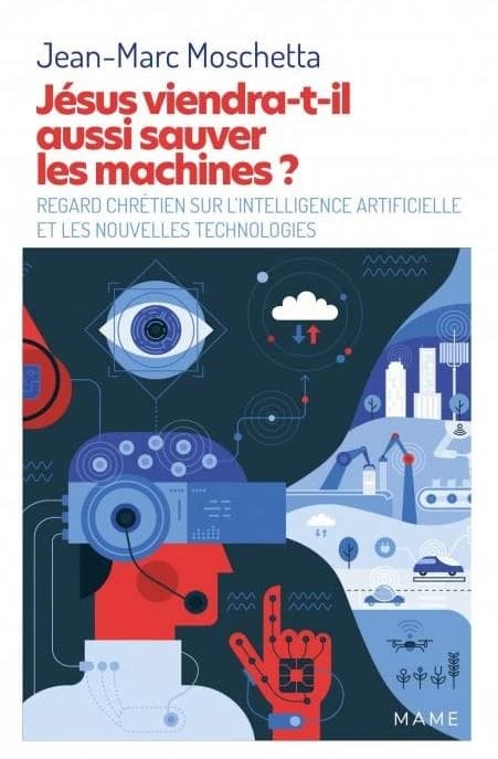 Jésus viendra-t-il aussi sauver les machines ? : regard chrétien sur l'intelligence artificielle et les nouvelles technologies