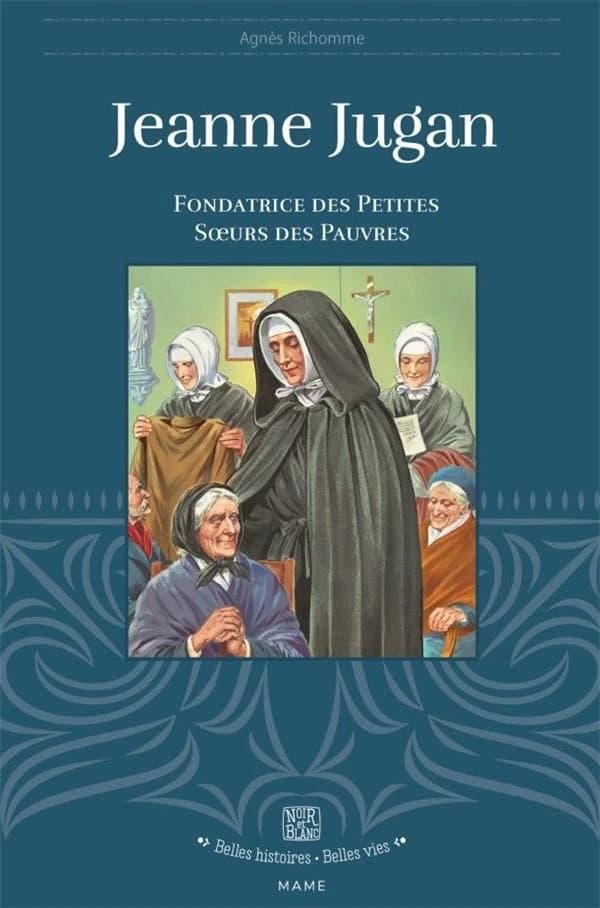 Jeanne Jugan : fondatrice des Petites Soeurs des pauvres ([Reproduction en fac-similé]) scénario et textes, Agnès Richomme ; illustrations, Robert Rigot