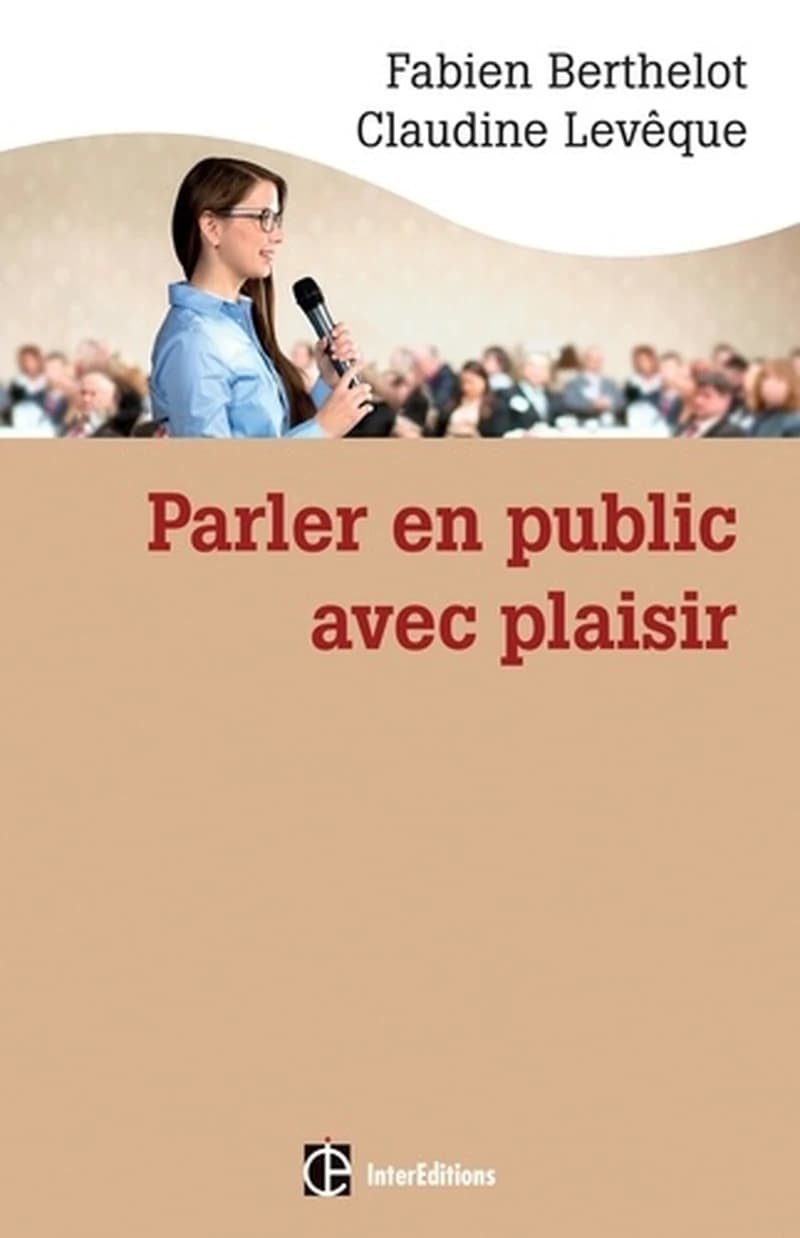 Parler en public ... avec plaisir ; une méthode ; la technesthésie ; pour gagner en aisance et pouvoir de conviction