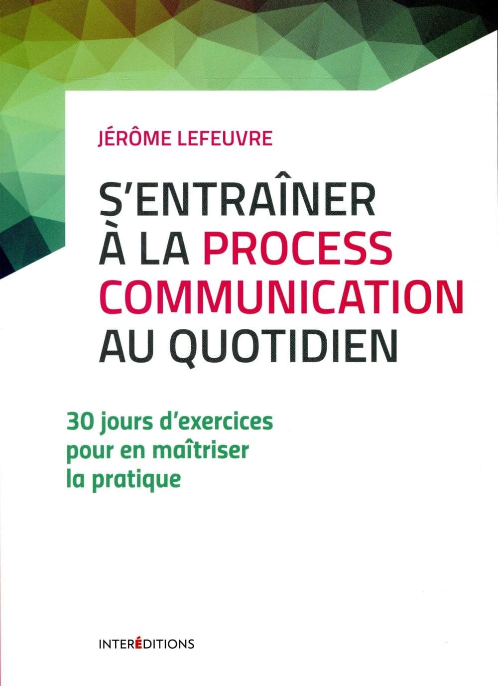 S'entraîner à la process communication au quotidien : 30 jours d'exercices pour en maîtriser la pratique (3e éd.) Jérôme Lefeuvre ; avant-propos de Taibi Kahler ; préface de Gérard Collignon