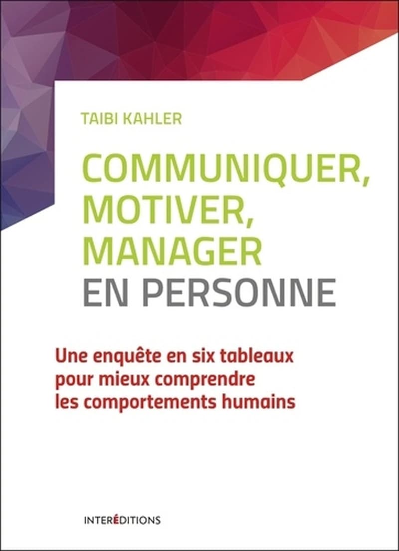 Communiquer, motiver, manager en personne : une enquête en six tableaux pour mieux comprendre les comportements humains (2e éd., mise à jour et préfacée) Taibi Kahler ; adaptation française de Jean-Claude Dernis ; avec la collaboration de Catherine Chaley