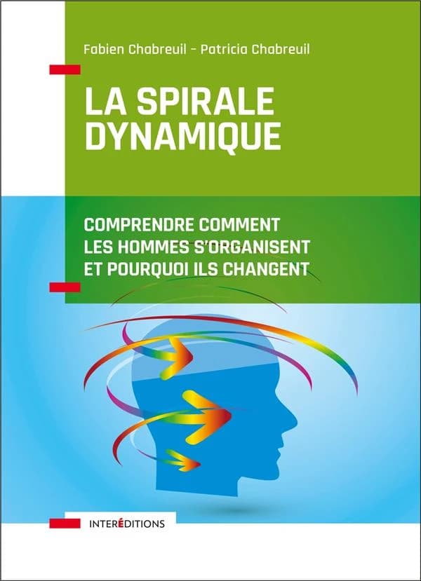 La spirale dynamique : comprendre comment les hommes s'organisent et pourquoi ils changent (4e éd.) Fabien Chabreuil, Patricia Chabreuil