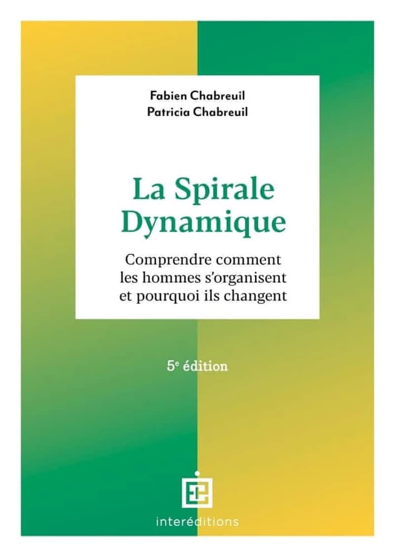 La spirale dynamique : comprendre comment les hommes s'organisent et pourquoi ils changent (5e éd. [actualisée et augmentée]) Fabien Chabreuil, Patricia Chabreuil