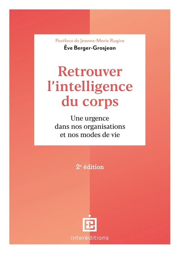Retrouver l'intelligence du corps : une urgence dans nos organisations et nos modes de vie (2e éd.) Ève Berger-Grosjean ; postface de Jeanne-Marie Rugira