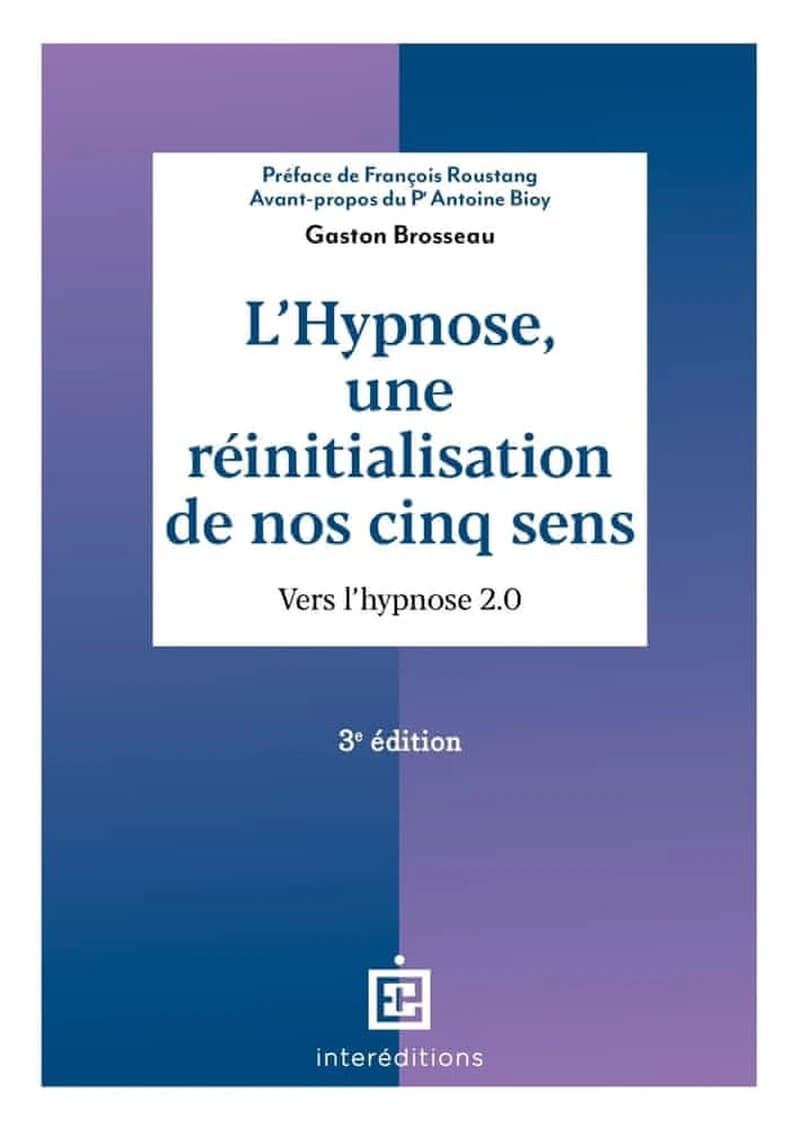 L'hypnose, une réinitialisation de nos cinq sens : vers l'hypnose 2.0 (3e éd.) Gaston Brosseau ; préface de François Roustang ; avant-propos du Pr Antoine Bioy