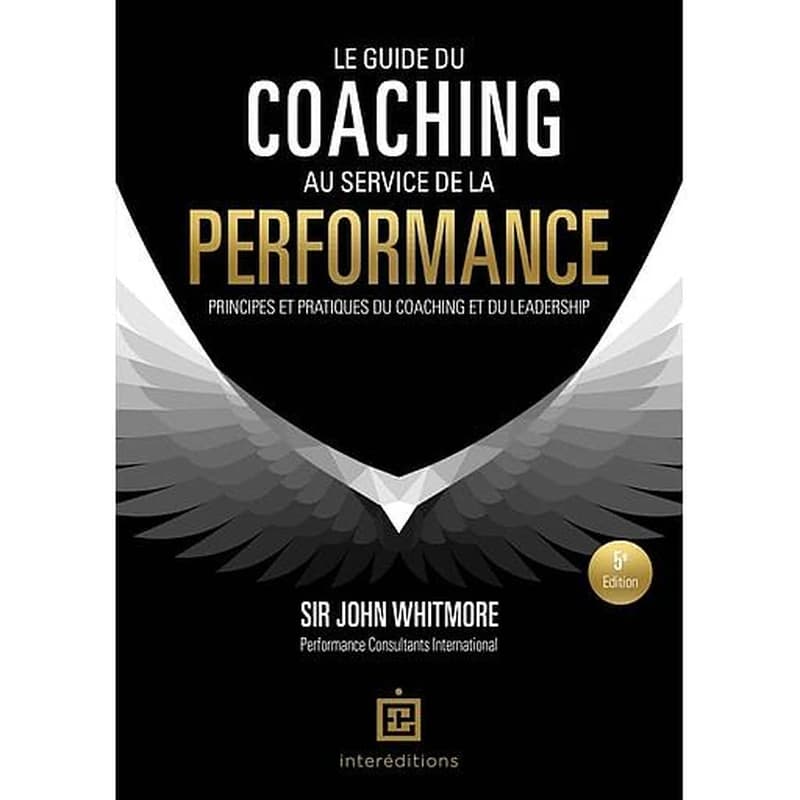 Le guide du coaching au service de la performance : principes et pratiques du coaching et du leadership (5e éd.) sir John Whitmore ; préface de John McFarlane