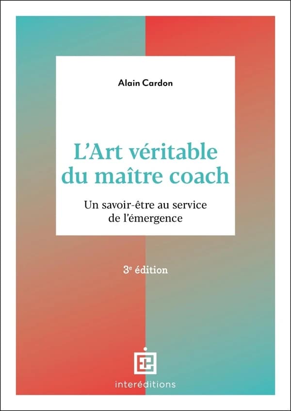 L'art véritable du maître coach : un savoir être au service de l'émergence (3e éd.) Alain Cardon