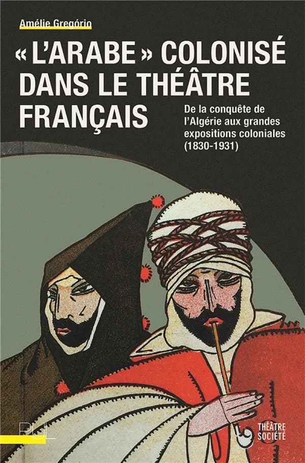 L'arabe colonisé dans le théâtre français : de la conquête de l'Algérie aux grandes expositions coloniales (1830-1931)