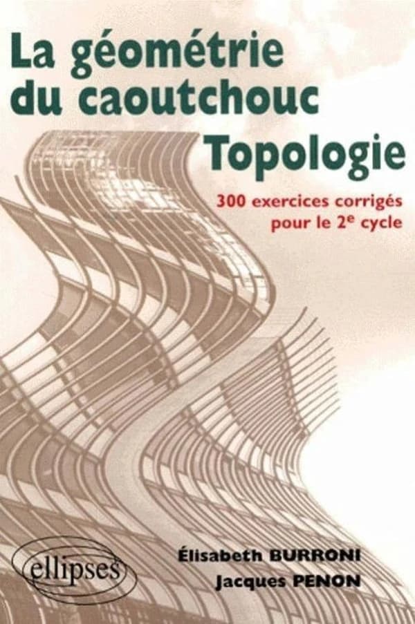 Topologie : la géométrie du caoutchouc : 300 exercices corrigés pour le second cycle