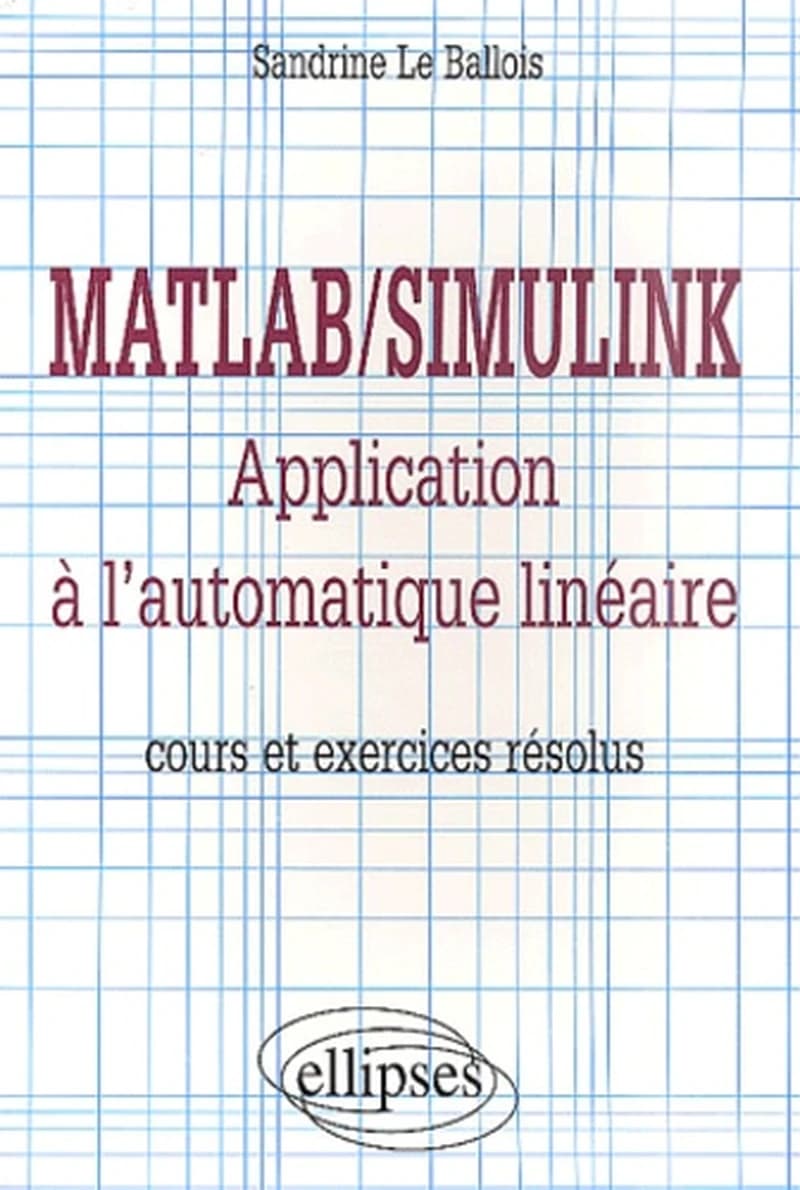 MATLAB, Simulink : application à l'automatique linéaire : cours et exercices résolus
