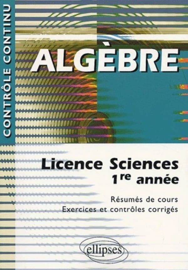 Algèbre : licence sciences, 1re année : [résumés de cours, exercices et contrôles corrigés]