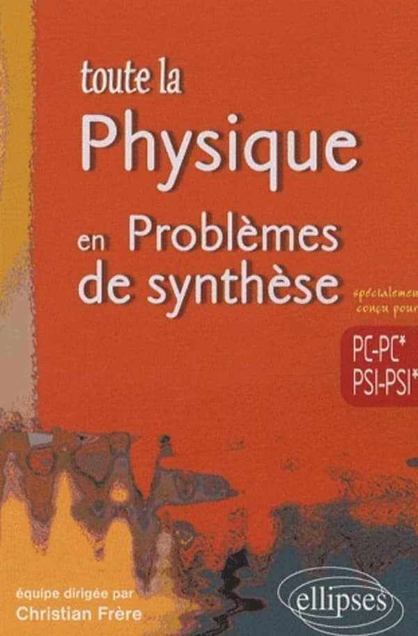 Toute la physique en problèmes de synthèse, PC-PC*-PSI-PSI*