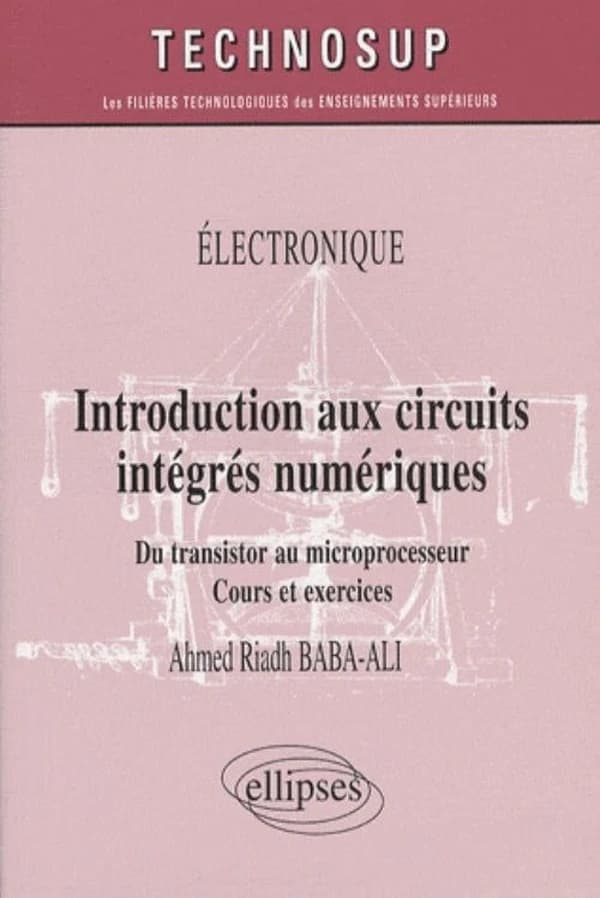 Introduction aux circuits intégrés numériques : du transistor au microprocesseur : cours et exercices