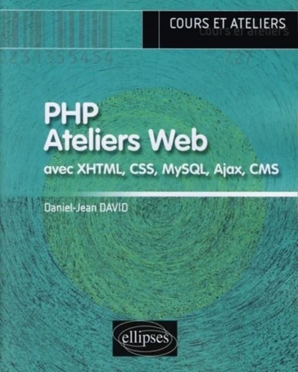 PHP ateliers Web : avec XHTML, CSS, MySQL, Ajax, CMS