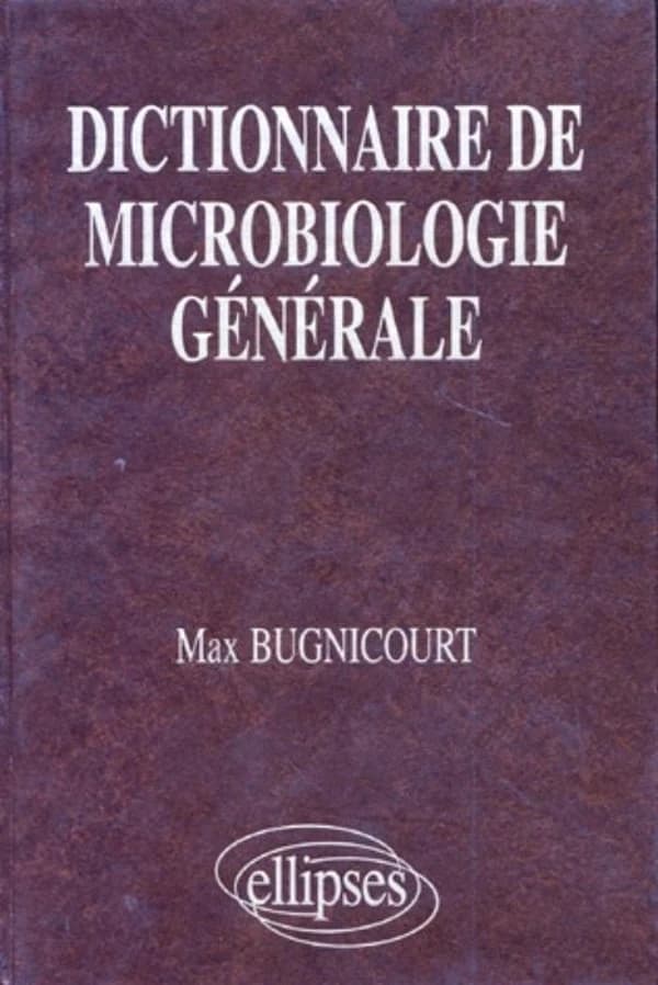 Dictionnaire de microbiologie generale, la vie racontee par les bacteries