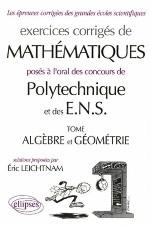 Exercices corrigés de mathématiques posés à l'oral des concours de Polytechnique et des ENS. Tome Algèbre et géométrie ([Nouv. éd.]) solutions proposées par Éric Leichtnam,...