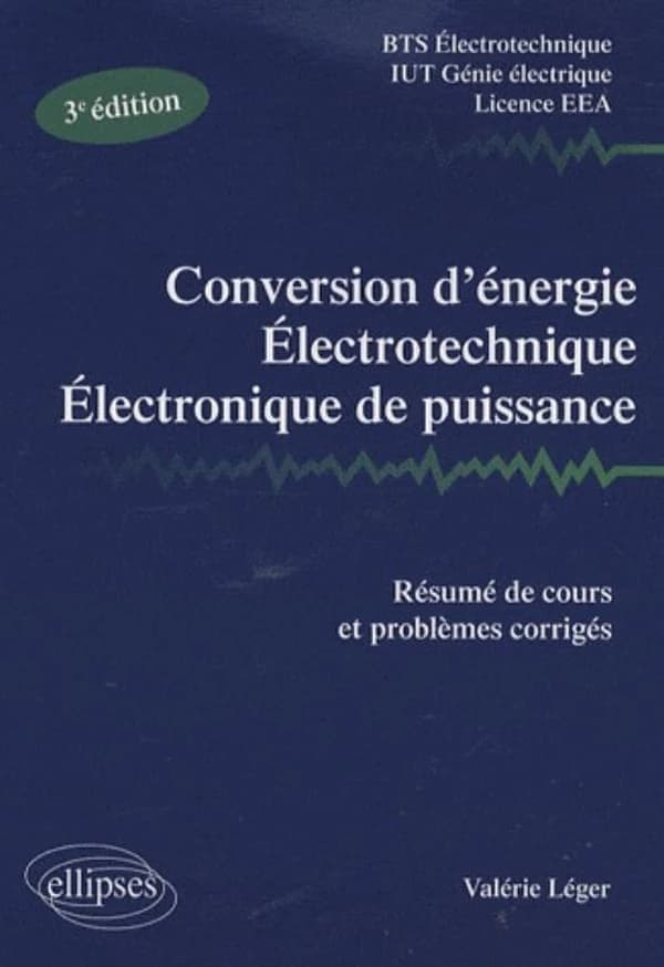 Conversion d'énergie, électrotechnique, électronique de puissance : résumé de cours, problèmes corrigés : BTS électrotechnique, IUT génie électrique, licence EEA (3e éd.) Valérie Léger,...