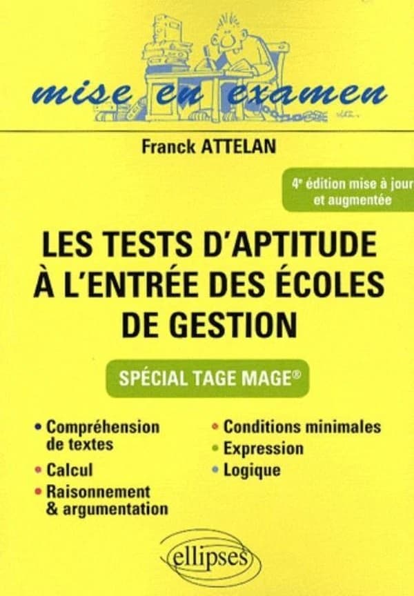 Les tests d'aptitude à l'entrée des écoles de gestion : spécial TAGE MAGE : compréhension de textes, calcul, raisonnement et argumentation, conditions minimales, expression, logique (4e éd. mise à jour et augmentée) Franck Attelan,...