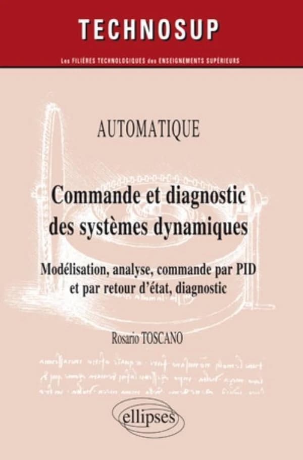 Commande et diagnostic des systèmes dynamiques : modélisation, analyse, commande par PID et par retour d'état, diagnostic (Nouvelle éd.) Rosario Toscano,...
