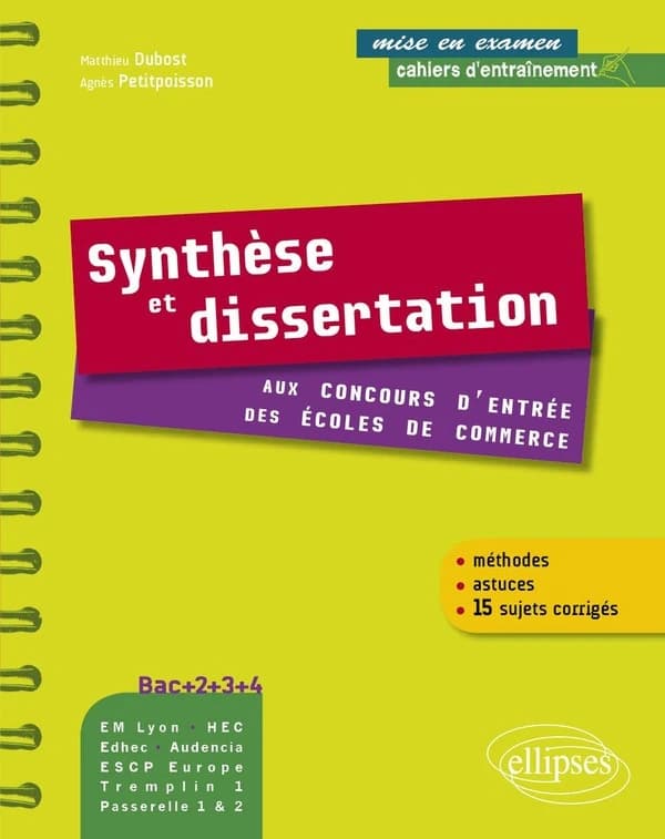 Synthèse et dissertation : aux concours d'entrée des écoles de commerce : méthodes, astuces, 15 sujets corrigés : Bac+2+3+4, EM Lyon, HEC, EDHEC...