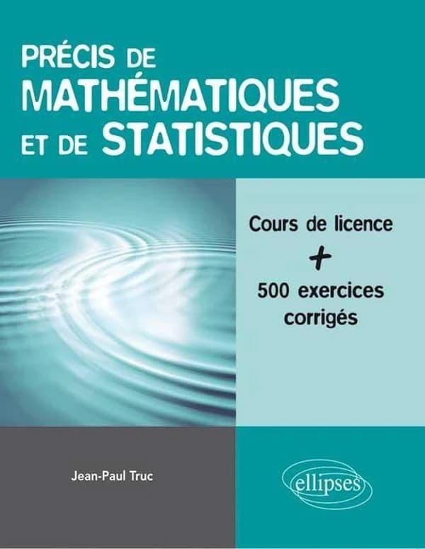 Précis de mathématiques et de statistiques : cours de licence avec plus de 500 exemples commentés et exercices corrigés ([Nouvelle éd.]) Jean-Paul Truc