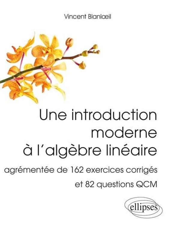 Une introduction moderne à l'algèbre linéaire : agrémentée de 162 exercices corrigés et 82 questions QCM