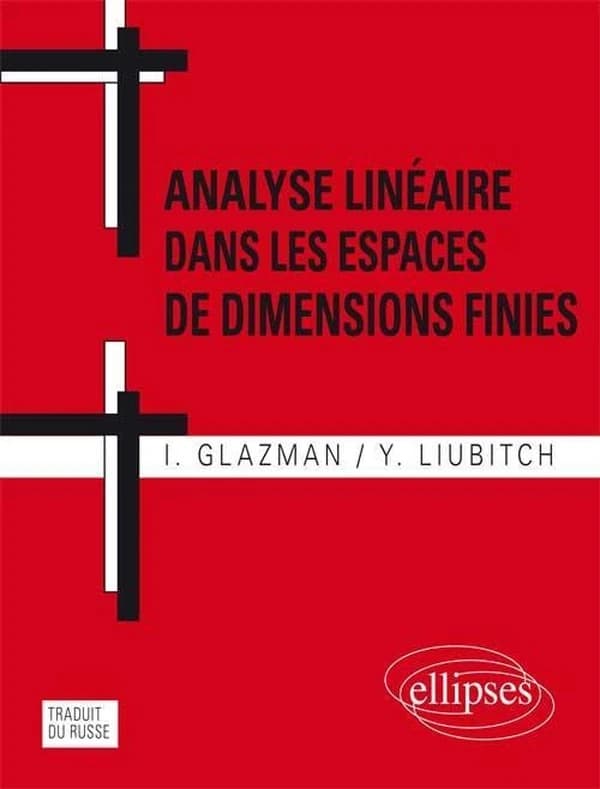 Analyse linéaire dans les espaces de dimensions finies : manuel en problèmes ([Reproduction en fac-similé]) I. Glazman, Y. Liubitch ; [traduit du russe par H. Damadian]