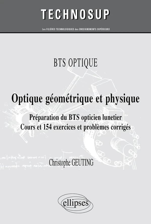 Optique géométrique et physique : préparation du BTS opticien lunetier : cours et 154 exercices et problèmes corrigés
