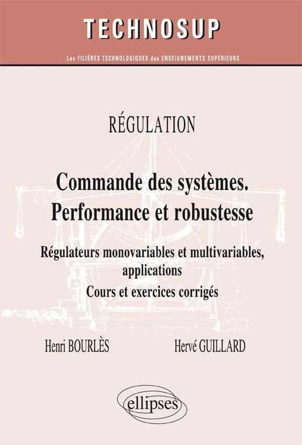 Commande des systèmes, performance et robustesse : régulateurs monovariables et multivariables, applications : cours et exercices corrigés