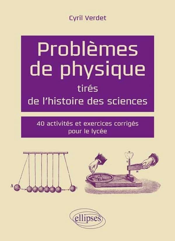 Problèmes de physique tirés de l'histoire des sciences : 40 activités et exercices corrigés pour le lycée