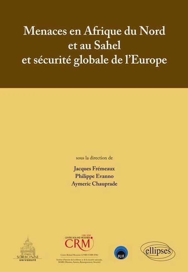 Menaces en Afrique du Nord et au Sahel et sécurité globale de l'Europe : actes du colloque tenu [à la] Maison de la recherche, Université Paris-Sorbonne, le 28 février 2013