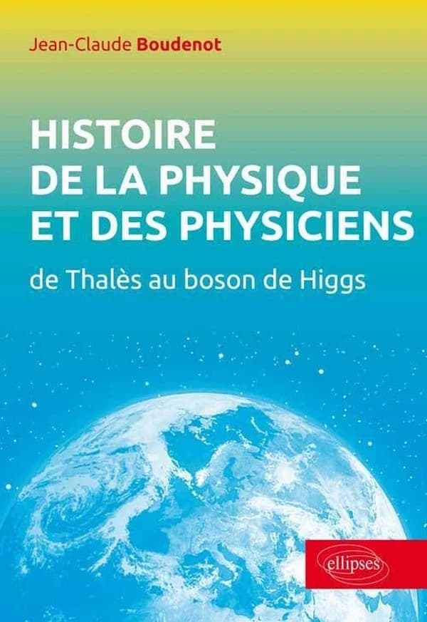 Histoire de la physique et des physiciens : de Thalès au boson de Higgs ([2e éd.]) Jean-Claude Boudenot,...