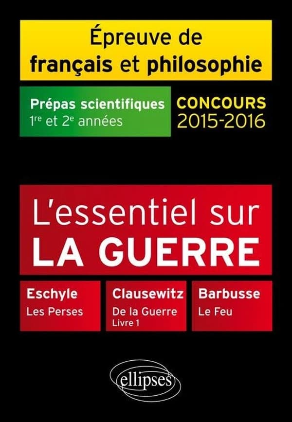 L'essentiel sur la guerre : Eschyle, "Les Perses", Clausewitz, "De la guerre", livre 1, Barbusse, "Le feu" : épreuve de français et de philosophie, prépas scientifiques, 1re et 2e années
