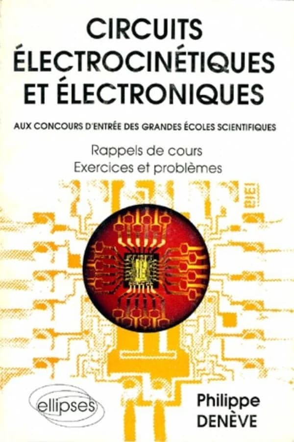 Circuits électrocinétiques et électroniques, aux concours d'entrée des grandes écoles scientifiques : rappels de cours, exercices et problèmes
