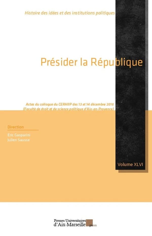 Présider la République : actes du colloque du CERHIIP, 13 et 14 décembre 2018, Faculté de droit et de science politique d'Aix-en-Provence