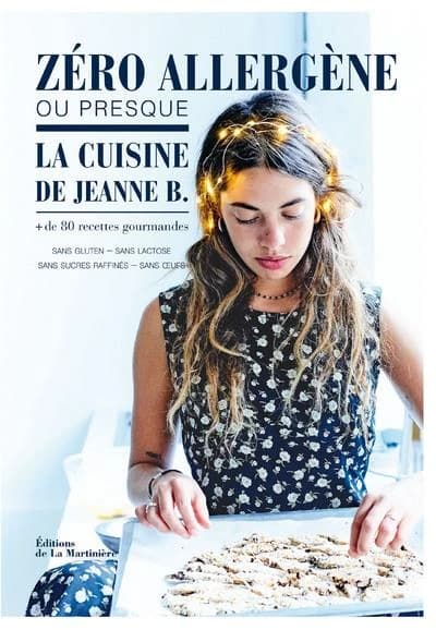 Zéro allergène ou presque : la cuisine de Jeanne B. : + de 80 recettes gourmandes sans gluten, sans lactose, sans sucres raffinés, sans oeufs