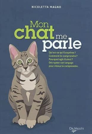 Mon chat me parle : qu'est-ce qu'il exprime ? comment le comprendre ? pourquoi agit-il ainsi ? décrypter son langage pour mieux le comprendre
