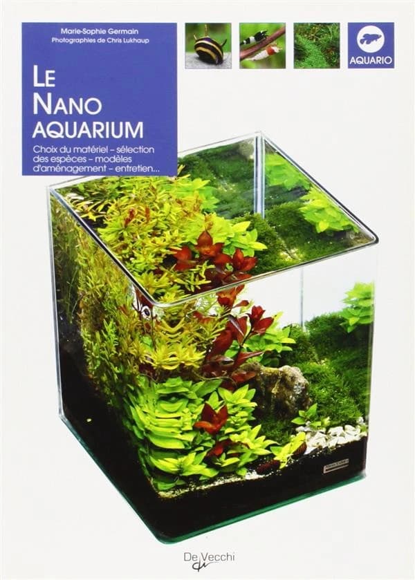 Le nano-aquarium : choix du matériel, sélection des espèces, modèles d'aménagement, entretien