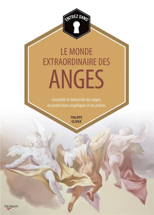 Entrez dans... le monde extraordinaire des anges : Connaître la hiérarchie des anges, les protections angéliques, les prières