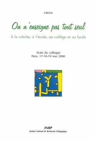 On n'enseigne pas tout seul : à la crèche, à l'école, au collège et au lycée : interactions sociales et transformation des pratiques éducatives pour la réussite de tous : actes du colloque organisé les 17, 18, 19 mai 2000 à Paris