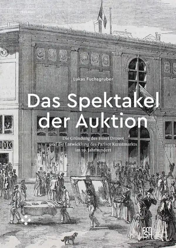 Das spektakel der auktion. die grundung des hotel drouot und die entw icklung des pariser kunstmarkt