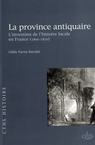 La province antiquaire : l'invention de l'histoire locale en France, 1800-1870