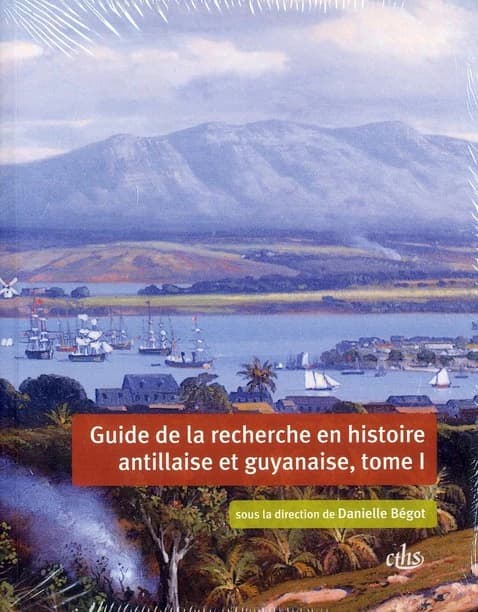 Guide de la recherche en histoire antillaise et guyanaise : Guadeloupe, Martinique, Saint-Domingue, Guyanne : XVIIe-XXIe siècle