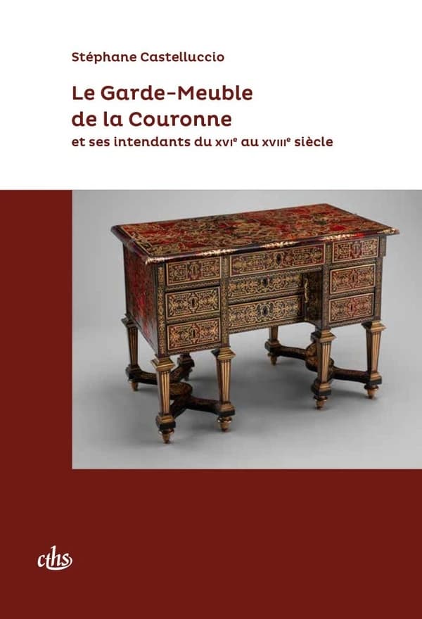 Le Garde-meuble de la Couronne et ses intendants du XVIe au XVIIIe siècle ([Nouvelle éd.]) Stéphane Castelluccio
