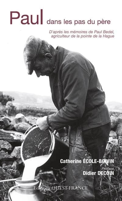 Paul dans les pas du père : d'après les mémoires de Paul Bedel, agriculteur de la pointe de la Hague ([Nouvelle éd.]) Catherine École-Boivin